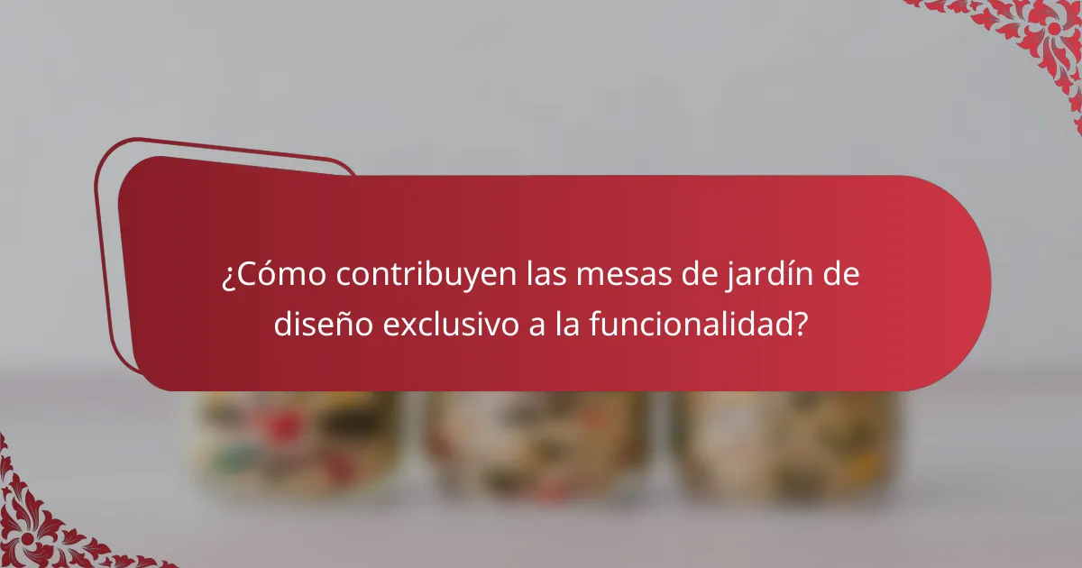 ¿Cómo contribuyen las mesas de jardín de diseño exclusivo a la funcionalidad?