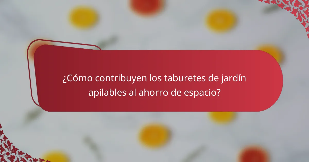 ¿Cómo contribuyen los taburetes de jardín apilables al ahorro de espacio?