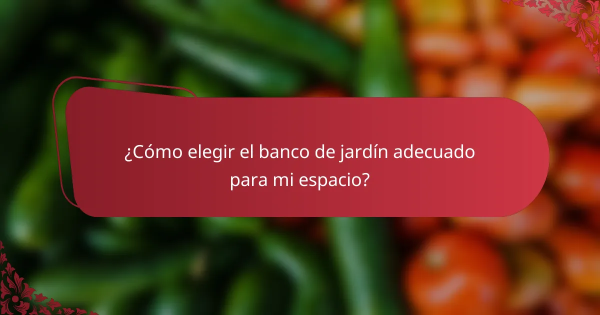 ¿Cómo elegir el banco de jardín adecuado para mi espacio?