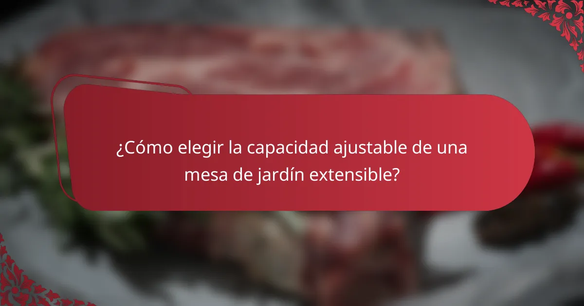 ¿Cómo elegir la capacidad ajustable de una mesa de jardín extensible?