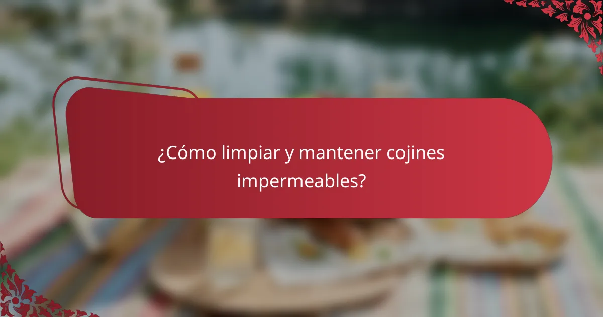 ¿Cómo limpiar y mantener cojines impermeables?