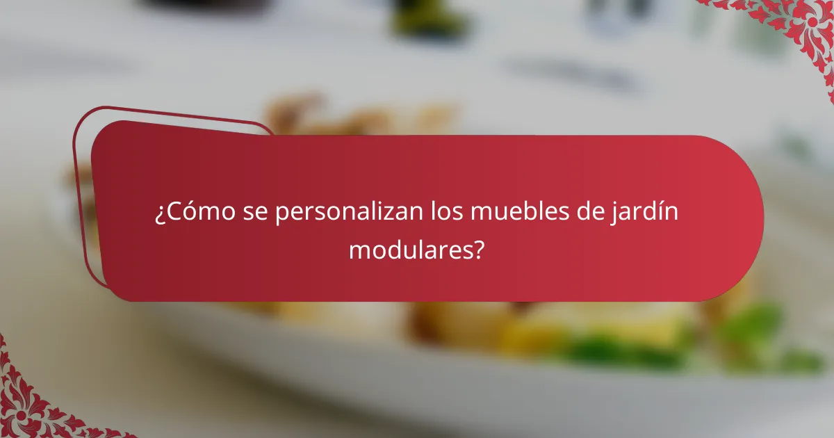 ¿Cómo se personalizan los muebles de jardín modulares?