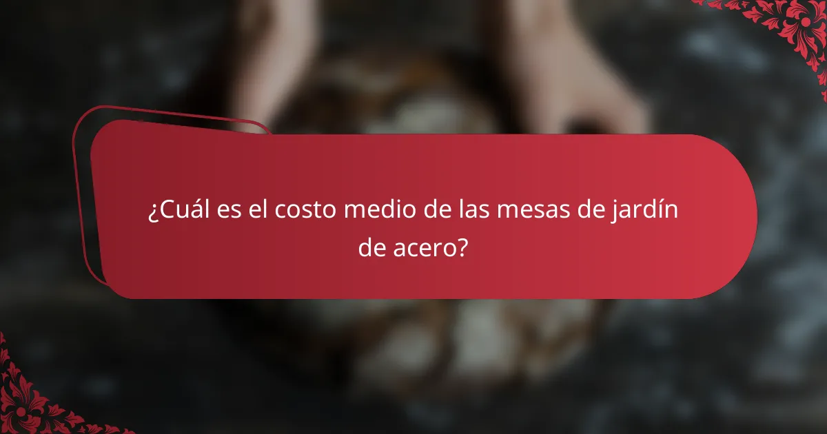 ¿Cuál es el costo medio de las mesas de jardín de acero?