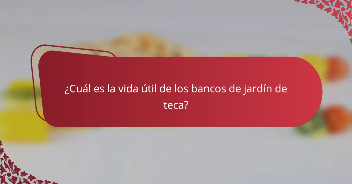 ¿Cuál es la vida útil de los bancos de jardín de teca?