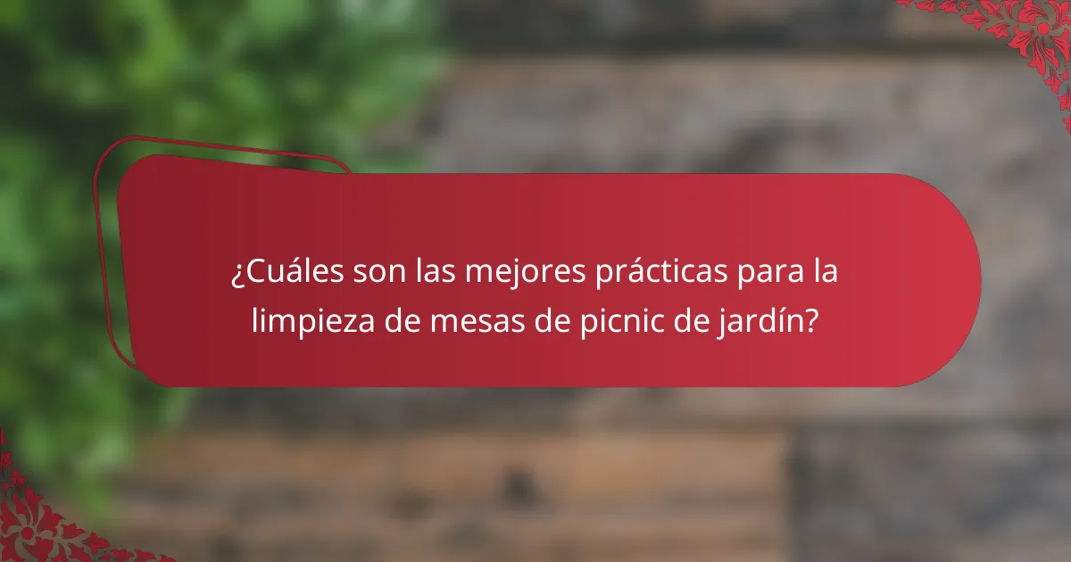 ¿Cuáles son las mejores prácticas para la limpieza de mesas de picnic de jardín?