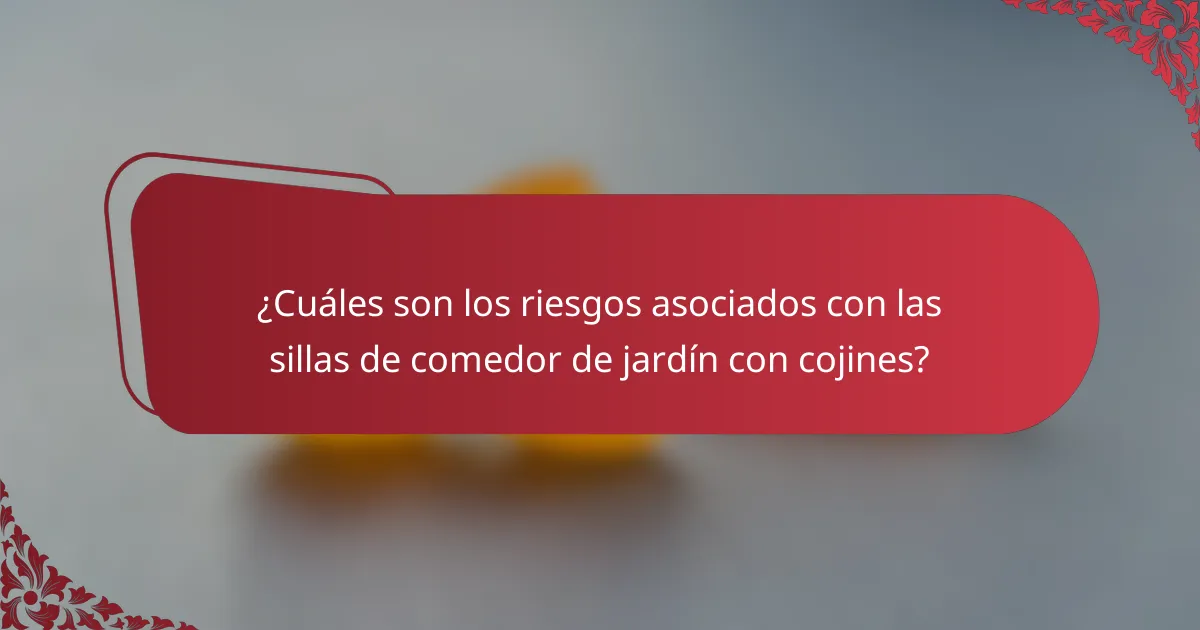 ¿Cuáles son los riesgos asociados con las sillas de comedor de jardín con cojines?