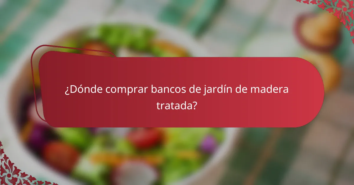 ¿Dónde comprar bancos de jardín de madera tratada?