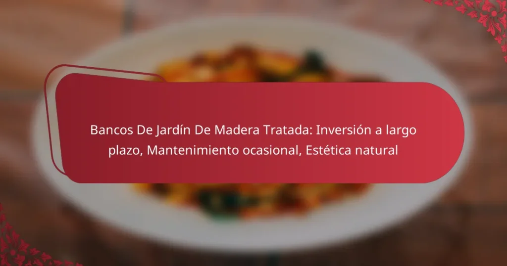 Bancos De Jardín De Madera Tratada: Inversión a largo plazo, Mantenimiento ocasional, Estética natural