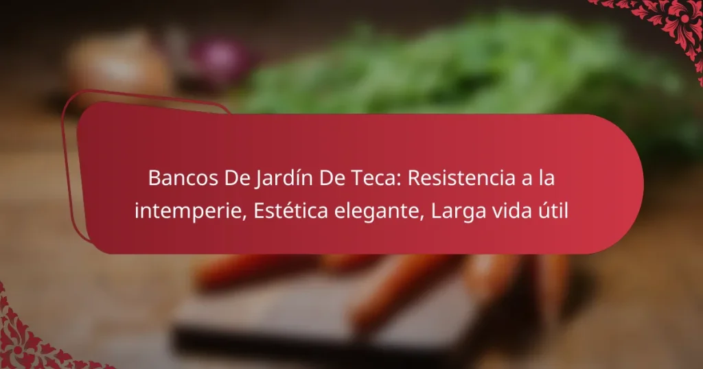 Bancos De Jardín De Teca: Resistencia a la intemperie, Estética elegante, Larga vida útil