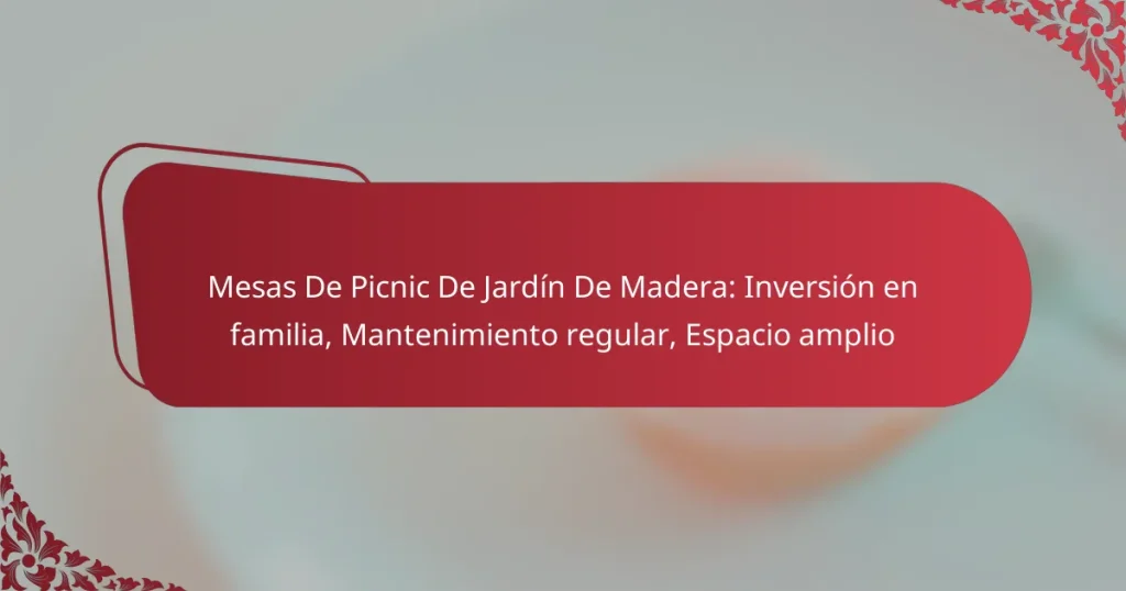 Mesas De Picnic De Jardín De Madera: Inversión en familia, Mantenimiento regular, Espacio amplio