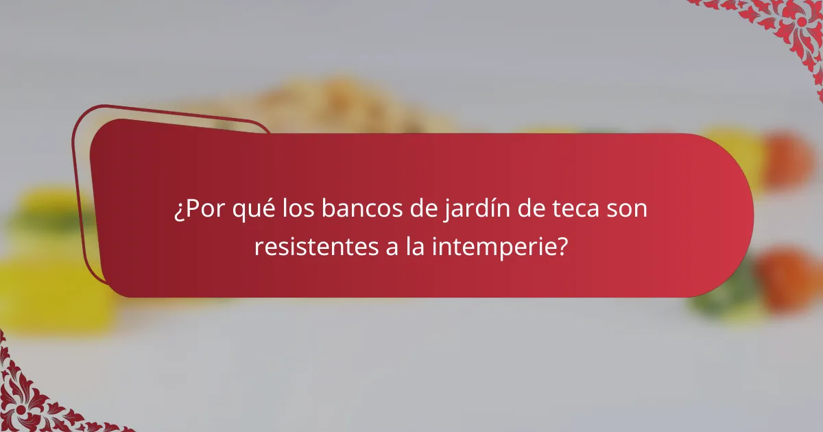 ¿Por qué los bancos de jardín de teca son resistentes a la intemperie?