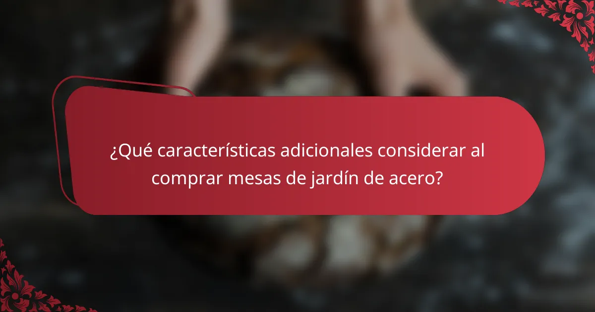 ¿Qué características adicionales considerar al comprar mesas de jardín de acero?