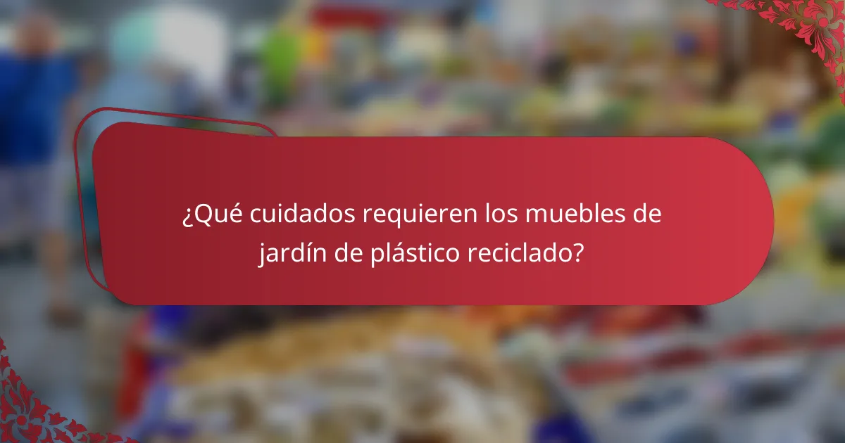 ¿Qué cuidados requieren los muebles de jardín de plástico reciclado?