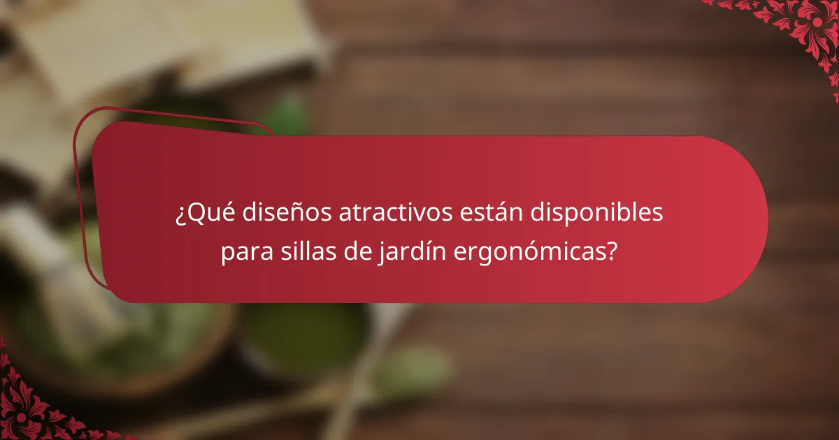 ¿Qué diseños atractivos están disponibles para sillas de jardín ergonómicas?