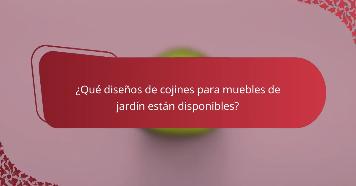 ¿Qué diseños de cojines para muebles de jardín están disponibles?