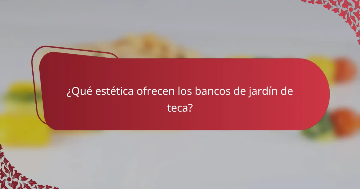 ¿Qué estética ofrecen los bancos de jardín de teca?