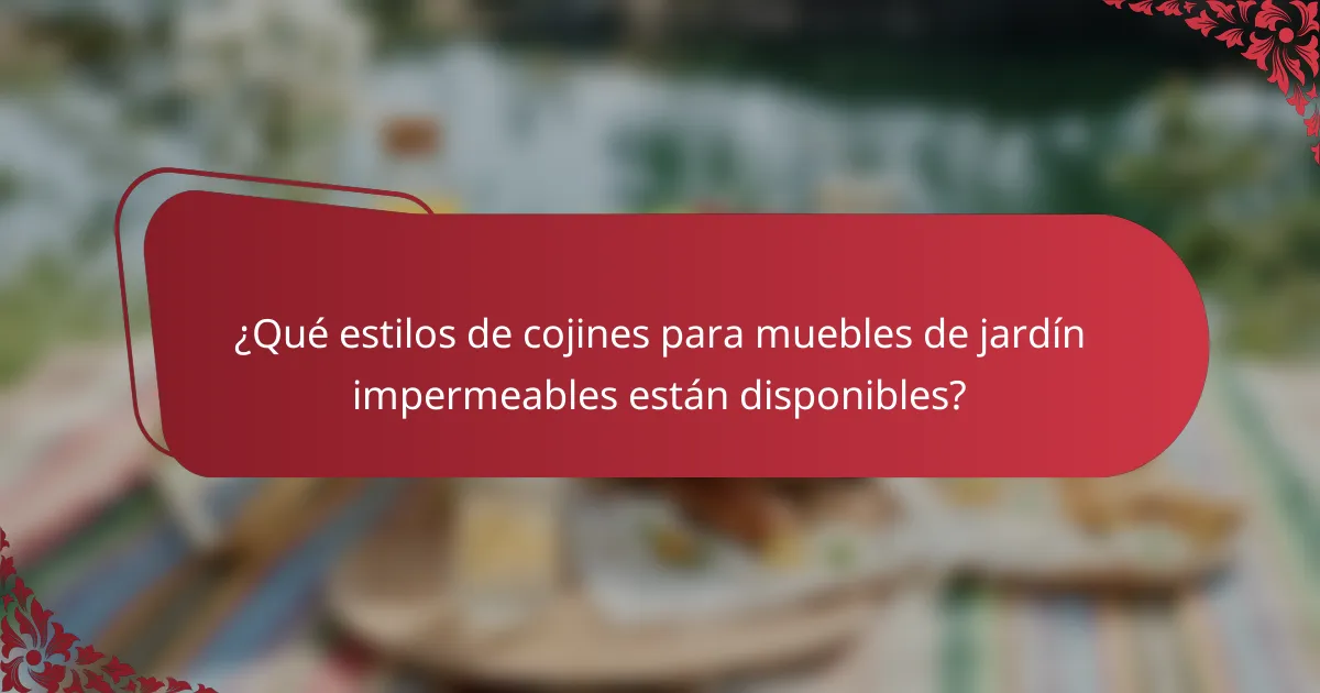 ¿Qué estilos de cojines para muebles de jardín impermeables están disponibles?