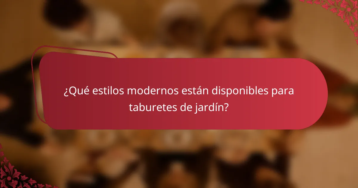 ¿Qué estilos modernos están disponibles para taburetes de jardín?