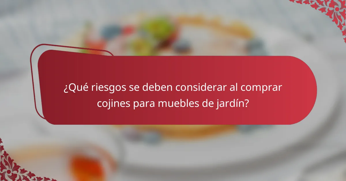 ¿Qué riesgos se deben considerar al comprar cojines para muebles de jardín?