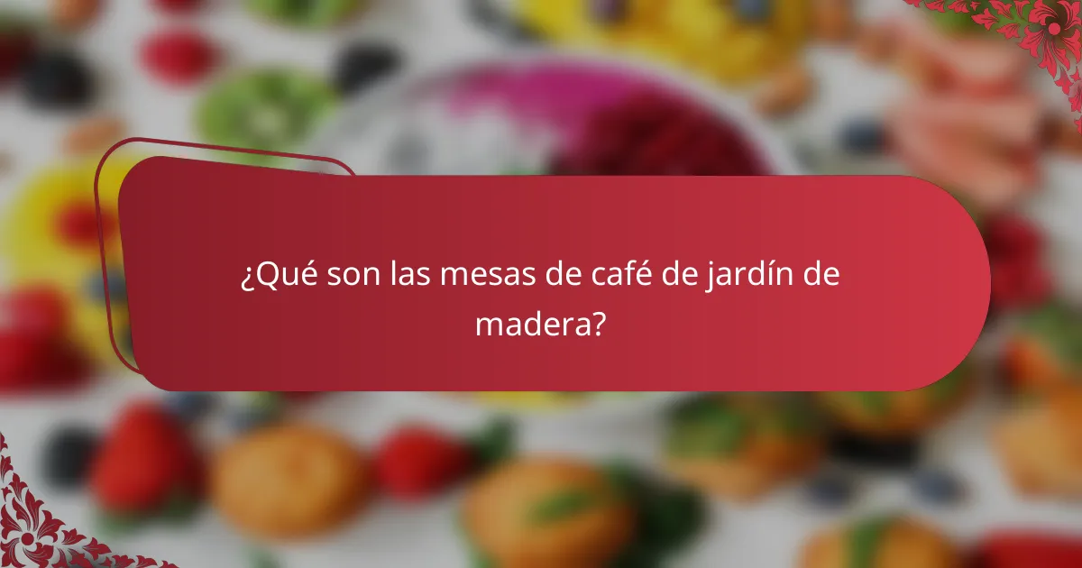 ¿Qué son las mesas de café de jardín de madera?