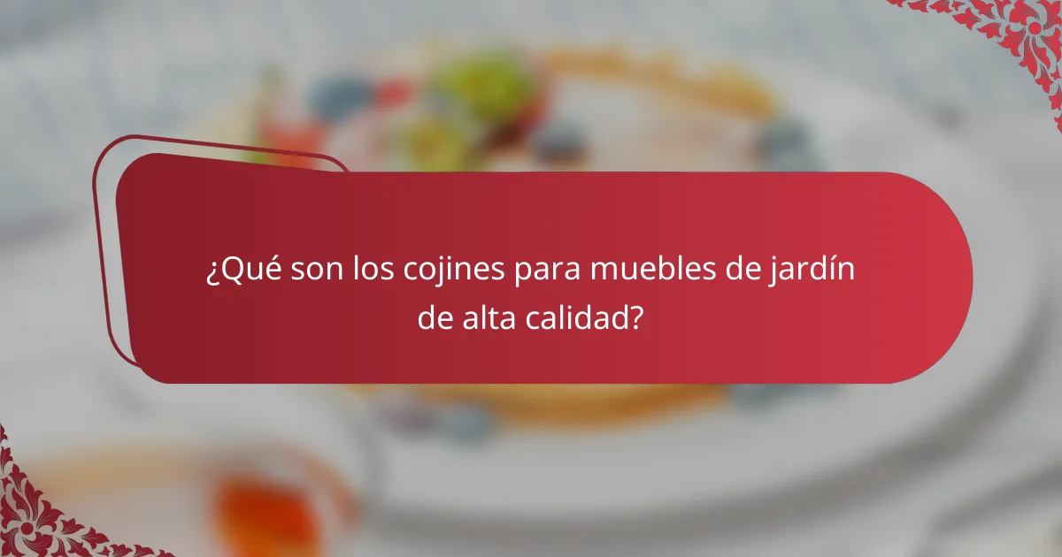 ¿Qué son los cojines para muebles de jardín de alta calidad?